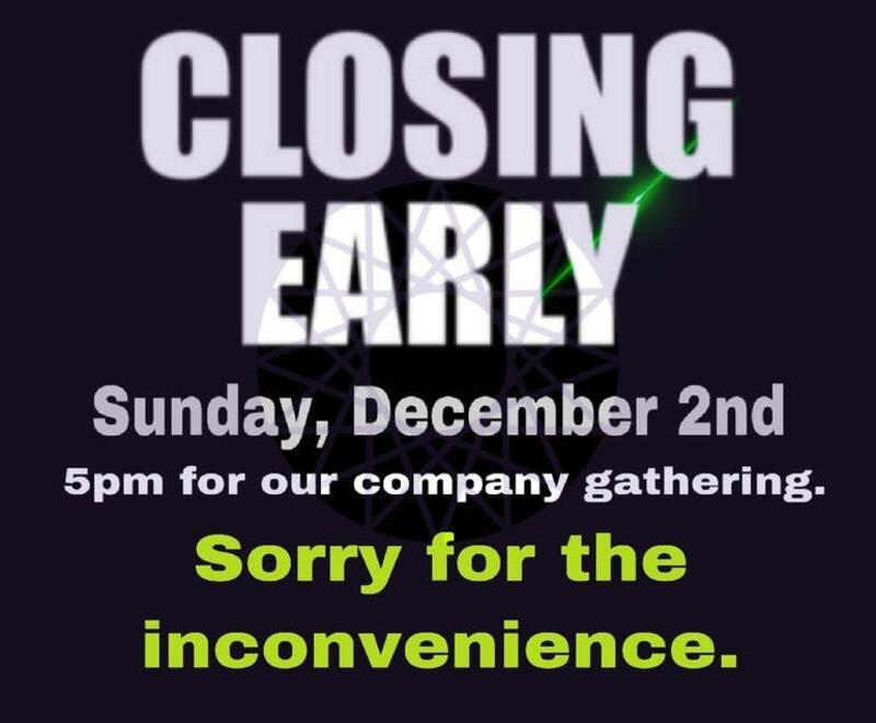 ** We're Closing Early Tomorrow 12/2 **